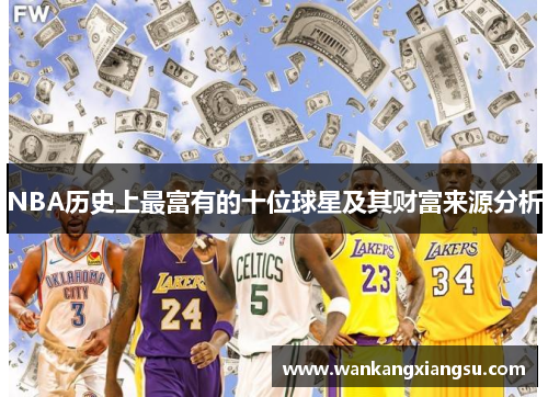 NBA历史上最富有的十位球星及其财富来源分析