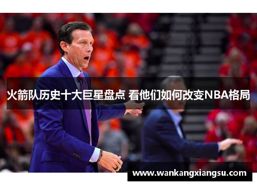 火箭队历史十大巨星盘点 看他们如何改变NBA格局